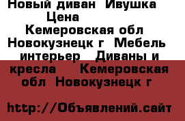 Новый диван “Ивушка“ › Цена ­ 25 000 - Кемеровская обл., Новокузнецк г. Мебель, интерьер » Диваны и кресла   . Кемеровская обл.,Новокузнецк г.